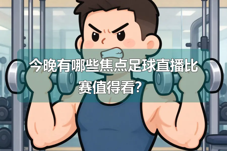 今晚有哪些焦点足球直播比赛值得看？